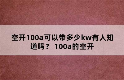 空开100a可以带多少kw有人知道吗？ 100a的空开